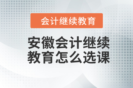 2024年安徽會計繼續(xù)教育怎么選課？