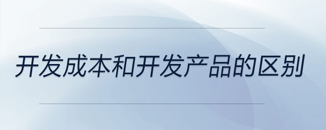開發(fā)成本和開發(fā)產(chǎn)品的區(qū)別