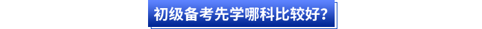 初級備考先學(xué)哪科比較好？