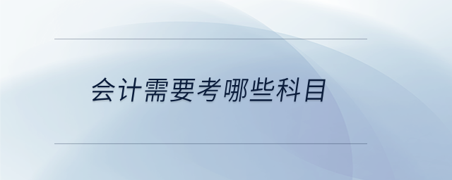 會(huì)計(jì)需要考哪些科目