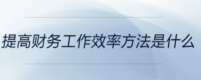 提高財務工作效率方法是什么？分享一個成功案例