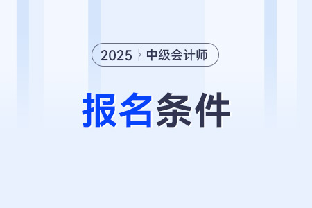 報考中級會計職稱的條件是什么？報名流程是什么？