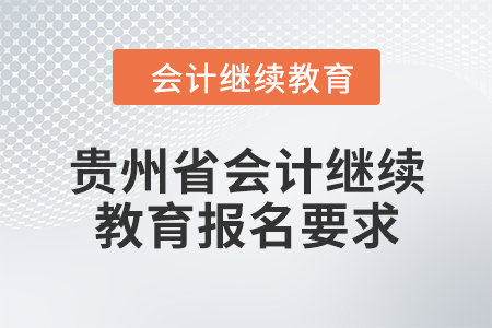 2024年貴州省會(huì)計(jì)人員繼續(xù)教育報(bào)名要求