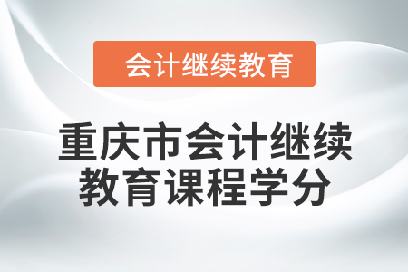 2024年重慶市會計人員繼續(xù)教育課程學分
