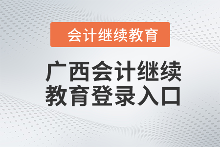 2024年廣西會(huì)計(jì)繼續(xù)教育登錄入口