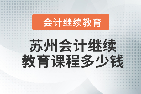蘇州2024年會(huì)計(jì)繼續(xù)教育課程多少錢？
