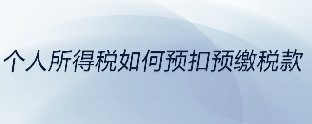 個人所得稅如何預(yù)扣預(yù)繳稅款