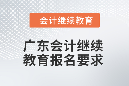 2024年度廣東會計繼續(xù)教育報名要求