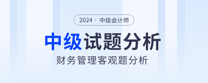 2024年中級(jí)會(huì)計(jì)財(cái)務(wù)管理客觀題考試難度如何？試題分析速看