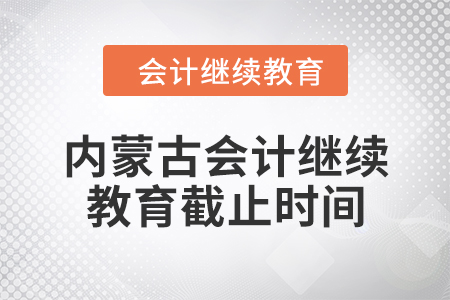 2024年內(nèi)蒙古自治區(qū)會計繼續(xù)教育截止時間