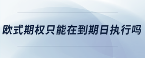 歐式期權只能在到期日執(zhí)行嗎