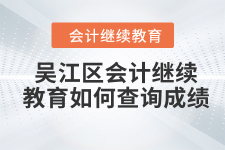 2024年吳江區(qū)會(huì)計(jì)繼續(xù)教育如何查詢成績(jī)？