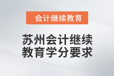 蘇州2024年會計繼續(xù)教育學(xué)分要求 蘇州2024年會計繼續(xù)教育學(xué)分要求