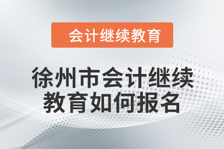 2024年徐州市會(huì)計(jì)繼續(xù)教育如何報(bào)名？