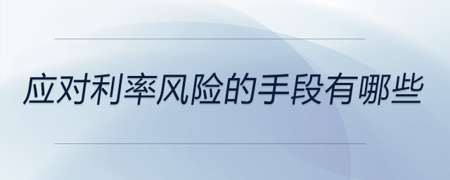 應(yīng)對利率風(fēng)險的手段有哪些