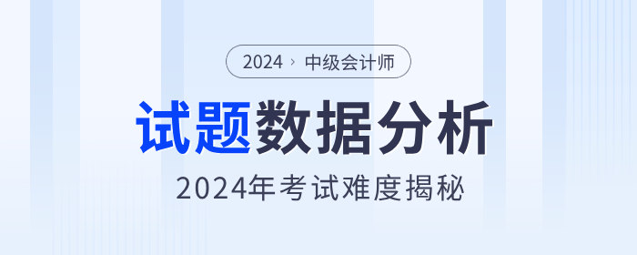 考題數(shù)據(jù)分析！揭秘2024年中級會計職稱考試難度