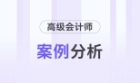 2026年高級會計師考試5月份案例分析匯總