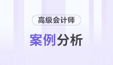 2026年高級(jí)會(huì)計(jì)師考試5月份案例分析匯總