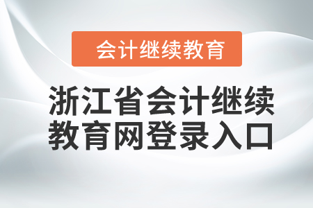 2024年浙江省會(huì)計(jì)繼續(xù)教育網(wǎng)登錄入口