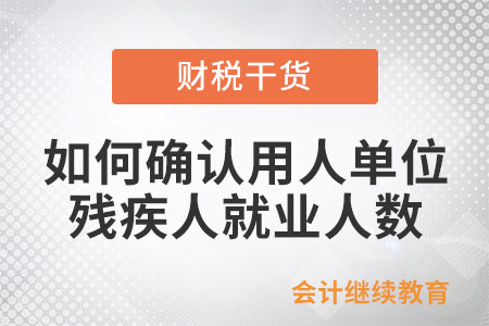 如何確認(rèn)用人單位安排的殘疾人就業(yè)人數(shù)？