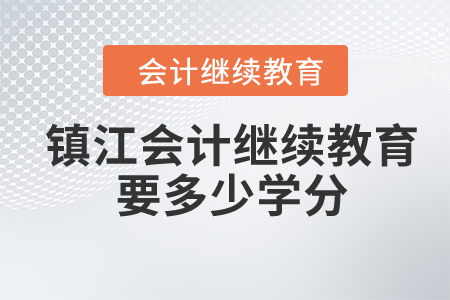 2024年鎮(zhèn)江會計繼續(xù)教育要多少學分？