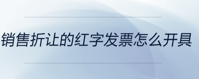 銷售折讓的紅字發(fā)票怎么開具 銷售折讓的紅字發(fā)票怎么開具