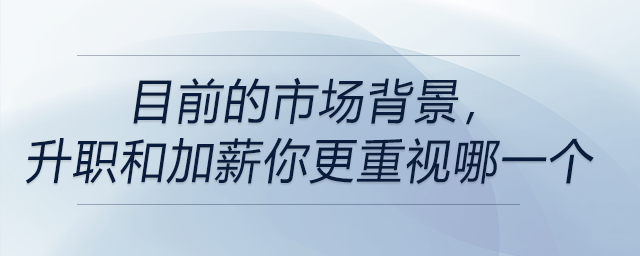 目前的市場背景，升職和加薪你更重視哪一個
