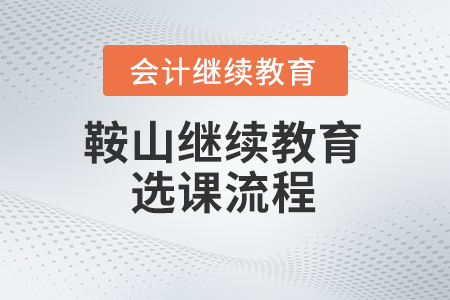 2024年鞍山會(huì)計(jì)繼續(xù)教育選課流程