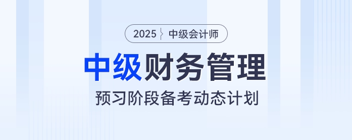 動態(tài)學(xué)習(xí)計劃表！2025年中級會計《財務(wù)管理》預(yù)習(xí)階段學(xué)習(xí)計劃速看