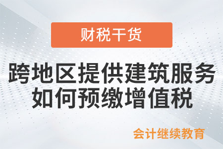 跨地區(qū)提供建筑服務(wù)如何預(yù)繳增值稅？