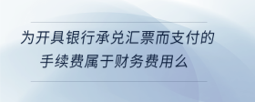 為開具銀行承兌匯票而支付的手續(xù)費屬于財務費用么