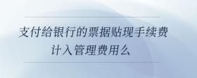 支付給銀行的票據(jù)貼現(xiàn)手續(xù)費計入管理費用么