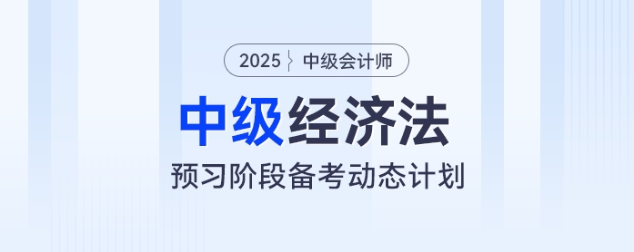 提前學(xué)！2025年中級(jí)會(huì)計(jì)經(jīng)濟(jì)法預(yù)習(xí)階段動(dòng)態(tài)學(xué)習(xí)計(jì)劃出爐