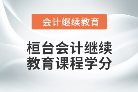 2024年桓臺(tái)會(huì)計(jì)繼續(xù)教育課程學(xué)分要求