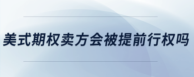 美式期權(quán)賣(mài)方會(huì)被提前行權(quán)嗎