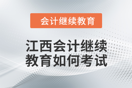 2024年江西會計(jì)繼續(xù)教育如何考試？
