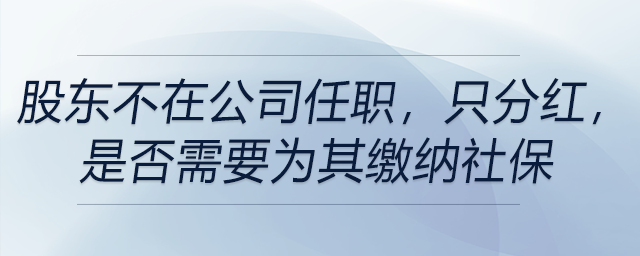 股東不在公司任職，只分紅，是否需要為其繳納社保