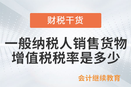 一般納稅人銷售貨物的增值稅稅率是多少？