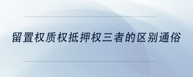 中級會計(jì)留置權(quán)質(zhì)權(quán)抵押權(quán)三者的區(qū)別通俗