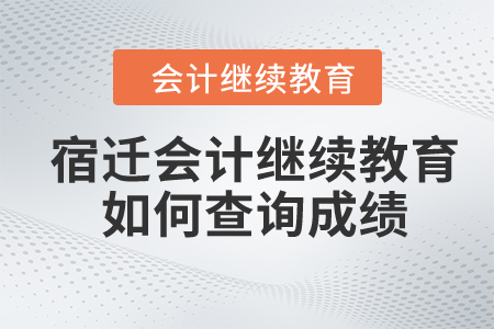 2024年宿遷會(huì)計(jì)繼續(xù)教育如何查詢成績(jī)？
