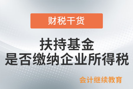 扶持基金是否繳納企業(yè)所得稅？