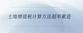 土地增值稅計(jì)算方法超率累進(jìn)
