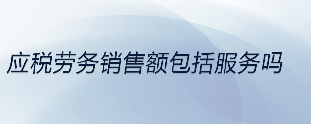 應(yīng)稅勞務(wù)銷(xiāo)售額包括服務(wù)嗎