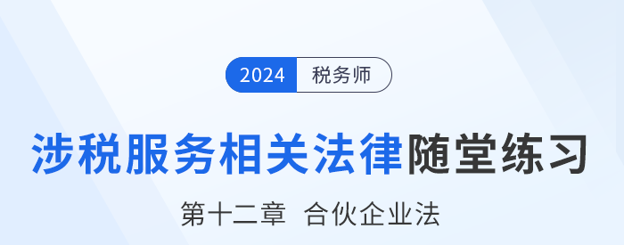 24年稅務師涉稅服務相關法律隨堂練習：第十二章合伙企業(yè)法