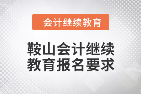 2024年鞍山會計繼續(xù)教育報名要求