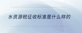 水資源稅征收標(biāo)準(zhǔn)是什么樣的