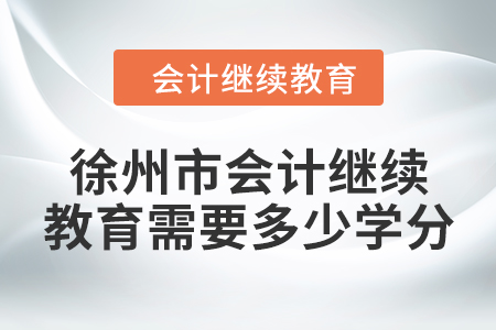 2024年徐州市會(huì)計(jì)繼續(xù)教育需要多少學(xué)分？