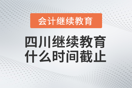 2024年四川會計繼續(xù)教育什么時間截止？