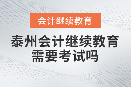 泰州會計繼續(xù)教育2024年需要考試嗎？