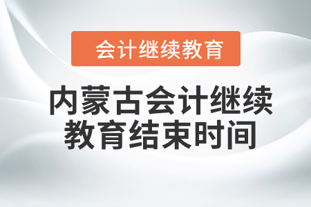 2024年內(nèi)蒙古會(huì)計(jì)繼續(xù)教育結(jié)束時(shí)間